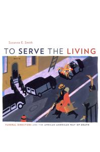 To Serve the Living : Funeral Directors and the African American Way of Death