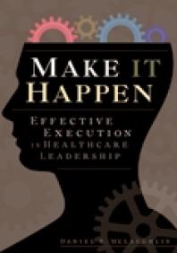 Make It Happen : Effective Execution in Healthcare Leadership