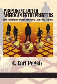 Prominent Dutch American Entrepreneurs : Their Contributions to American Society, Culture and Economy
