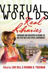 Virtual Worlds, Real Libraries : Librarians and Educators in Second Life and Other Multi-User Virtual Environments
