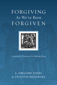 Forgiving As We've Been Forgiven : Community Practices for Making Peace