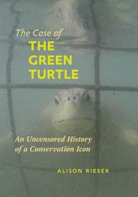 The Case of the Green Turtle : An Uncensored History of a Conservation Icon