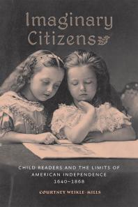 Imaginary Citizens : Child Readers and the Limits of American Independence, 1640-1868