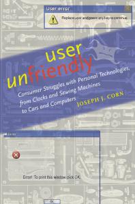 User Unfriendly : Consumer Struggles with Personal Technologies, from Clocks and Sewing Machines to Cars and Computers