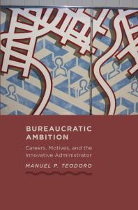 Bureaucratic Ambition : Careers, Motives, and the Innovative Administrator