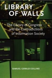 Library of Walls : The Library of Congress and the Contradictions of Information Society