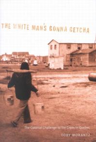 White Man's Gonna Getcha : The Colonial Challenge to the Crees in Quebec