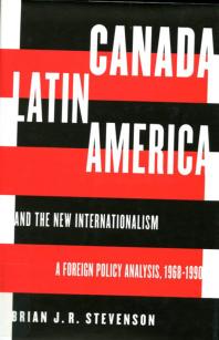 Canada, Latin America, and the New Internationalism : A Foreign Policy Analysis, 1968-199