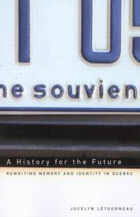 History for the Future : Rewriting Memory and Identity in Quebec