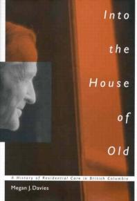 Into the House of Old : A History of Residential Care in British Columbia