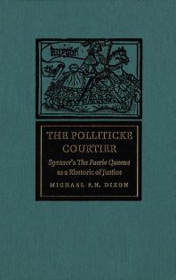 Polliticke Courtier : Spenser's the Faerie Queene As a Rhetoric of Justice