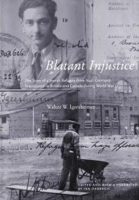 Blatant Injustice : The Story of a Jewish Refugee from Nazi Germany Imprisoned in Britain and Canada During World War II
