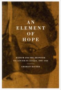 Element of Hope : Radium and the Response to Cancer in Canada, 1900-1940