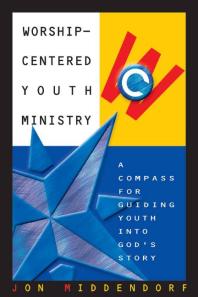 Worship-Centered Youth Ministry : A Compass for Guiding Youth into God's Story