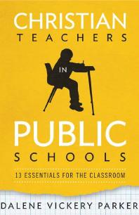 Christian Teachers in Public Schools : 13 Essentials for the Classroom