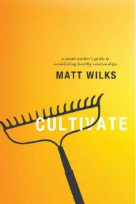 Cultivate : A Youth Worker's Guide to Establishing Healthy Relationships