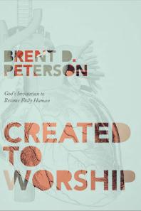 Created to Worship : God's Invitation to Become Fully Human