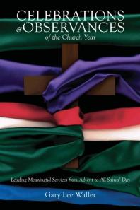 Celebrations and Observances of the Church Year : Leading Meaningful Services from Advent to All Saints' Day