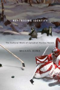 Refereeing Identity : The Cultural Work of Canadian Hockey Novels