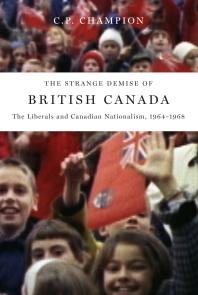 The Strange Demise of British Canada : The Liberals and Canadian Nationalism, 1964-68