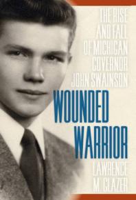 Wounded Warrior : The Rise and Fall of Michigan Governor John Swainson