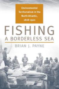 Fishing a Borderless Sea : Environmental Territorialism in the North Atlantic, 1818-1910