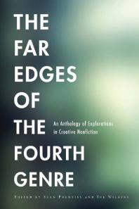 The Far Edges of the Fourth Genre : An Anthology of Explorations in Creative Nonfiction