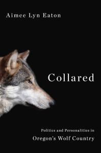 Collared : Politics and Personalities in Oregon's Wolf Country