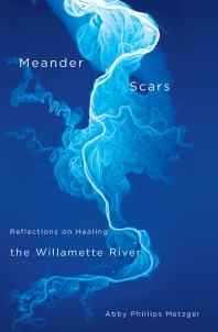 Meander Scars : Reflections on Healing the Willamette River