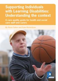 Supporting Individuals with Learning Disabilities : Understanding the Context : A Care Quality Guide For Health And Social Care Staff And Carers