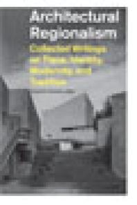 Architectural Regionalism : Collected Writings on Place, Identity, Modernity, and Tradition