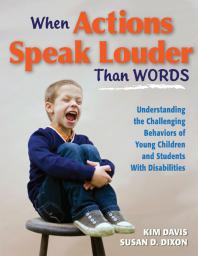 When Actions Speak Louder Than Words : Understanding the Challenging Behaviors of Young Children and Students with Disabilities