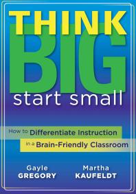 Think Big, Start Small : How to Differentiate Instruction in a Brain-Friendly Classroom