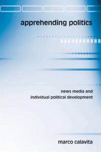 Apprehending Politics : News Media and Individual Political Development
