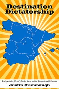 Destination Dictatorship : The Spectacle of Spain's Tourist Boom and the Reinvention of Difference