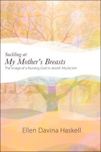 Suckling at My Mother's Breasts : The Image of a Nursing God in Jewish Mysticism