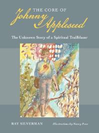 The Core of Johnny Appleseed : The Unknown Story of a Spiritual Trailblazer