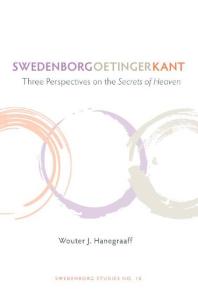Swedenborg, Oetinger, Kant : Three Perspectives on the Secrets of Heaven
