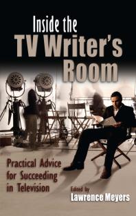 Inside the TV Writer's Room : Practical Advice For Succeeding in Television