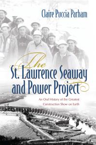 The St. Lawrence Seaway and Power Project : An Oral History of the Greatest Construction Show on Earth