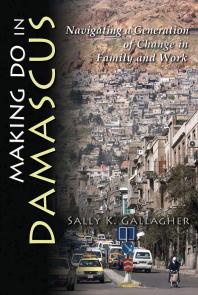 Making Do in Damascus : Navigating a Generation of Change in Family and Work