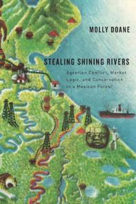 Stealing Shining Rivers : Agrarian Conflict, Market Logic, and Conservation in a Mexican Forest