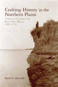 Crafting History in the Northern Plains : A Political Economy of the Heart River Region, 1400-1750