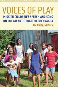 Voices of Play : Miskitu Children's Speech and Song on the Atlantic Coast of Nicaragua