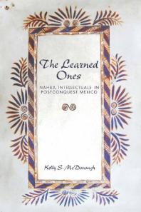 The Learned Ones : Nahua Intellectuals in Postconquest Mexico