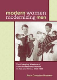 Modern Women Modernizing Men : The Changing Missions of Three Professional Women in Asia and Africa, 1902-69