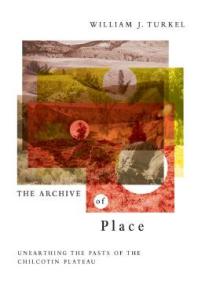 The Archive of Place : Unearthing the Pasts of the Chilcotin Plateau