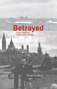 Betrayed : Scandal, Politics, and Canadian Naval Leadership