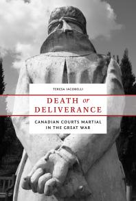 Death or Deliverance : Canadian Courts Martial in the Great War
