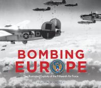 Bombing Europe : The Illustrated Exploits of the Fifteenth Air Force